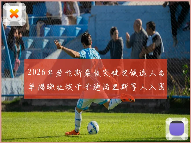 2026年劳伦斯最佳突破奖候选人名单揭晓杜埃于子迪诺里斯等人入围