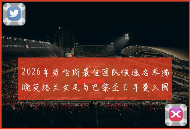 2026年劳伦斯最佳团队候选名单揭晓英格兰女足与巴黎圣日耳曼入围