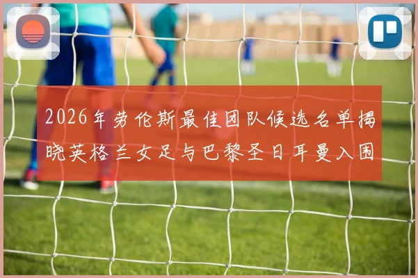 2026年劳伦斯最佳团队候选名单揭晓英格兰女足与巴黎圣日耳曼入围
