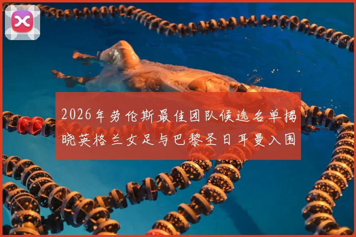 2026年劳伦斯最佳团队候选名单揭晓英格兰女足与巴黎圣日耳曼入围