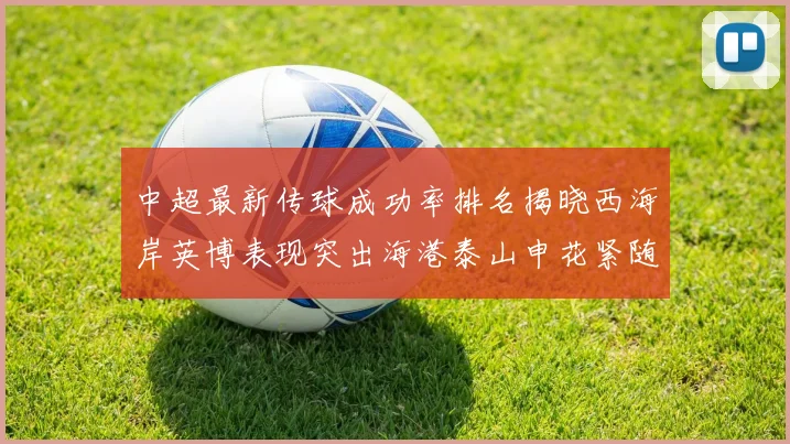 中超最新传球成功率排名揭晓西海岸英博表现突出海港泰山申花紧随其后