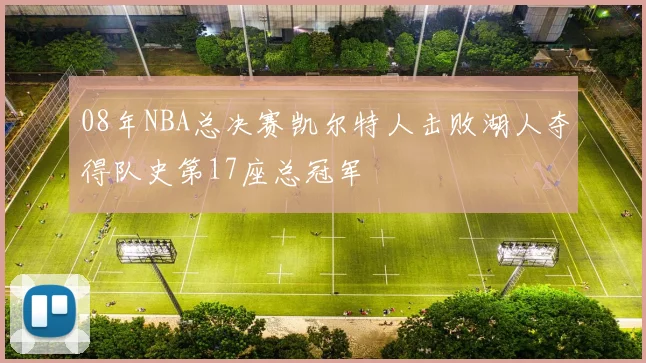 08年NBA总决赛凯尔特人击败湖人夺得队史第17座总冠军