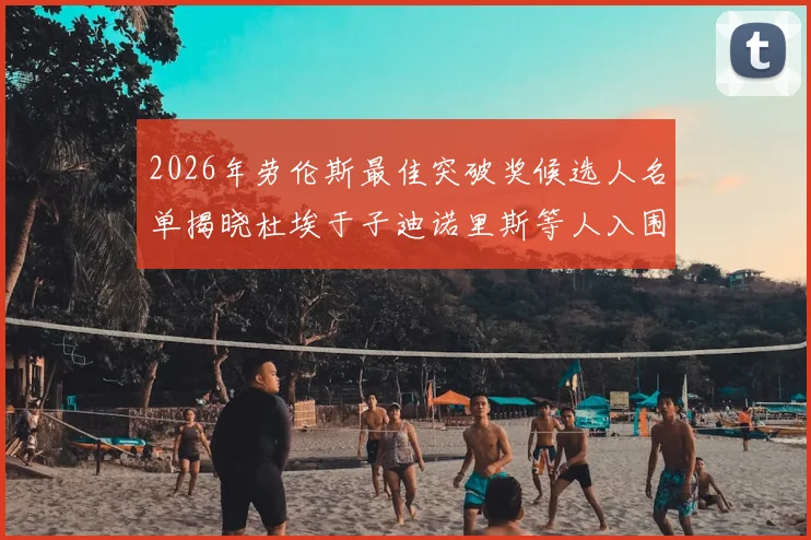 2026年劳伦斯最佳突破奖候选人名单揭晓杜埃于子迪诺里斯等人入围