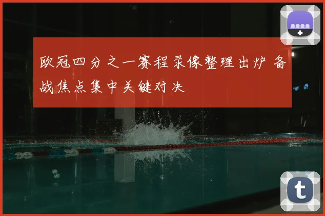 欧冠四分之一赛程录像整理出炉 备战焦点集中关键对决