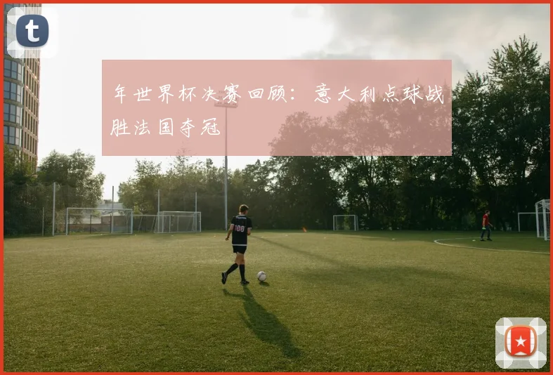 年世界杯决赛回顾：意大利点球战胜法国夺冠