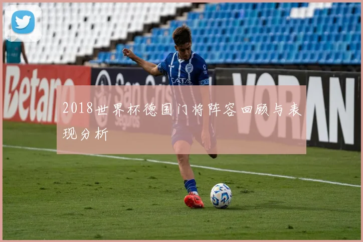 2018世界杯德国门将阵容回顾与表现分析