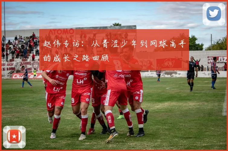 赵伟专访:从青涩少年到网球高手的成长之路回顾