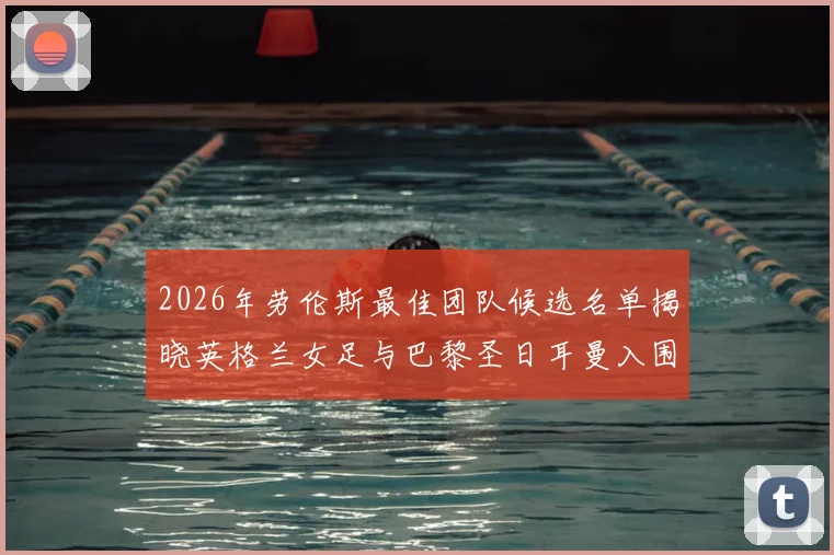 2026年劳伦斯最佳团队候选名单揭晓英格兰女足与巴黎圣日耳曼入围