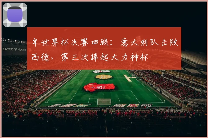 年世界杯决赛回顾:意大利队击败西德,第三次捧起大力神杯