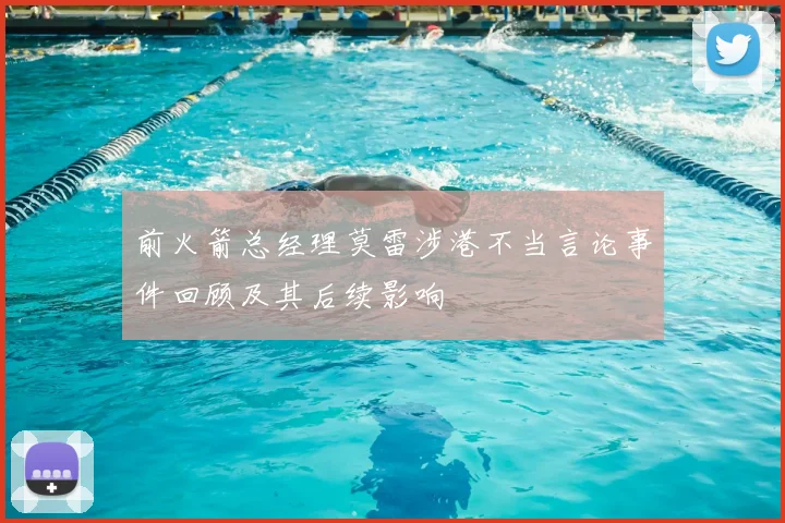 前火箭总经理莫雷涉港不当言论事件回顾及其后续影响