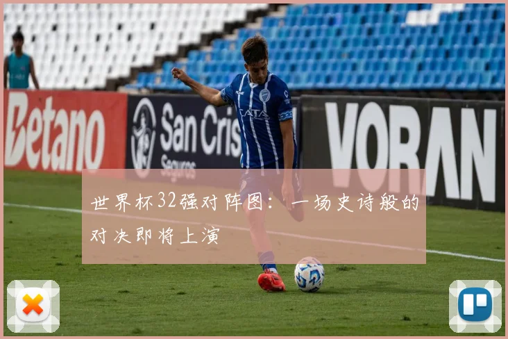 世界杯32强对阵图：一场史诗般的对决即将上演