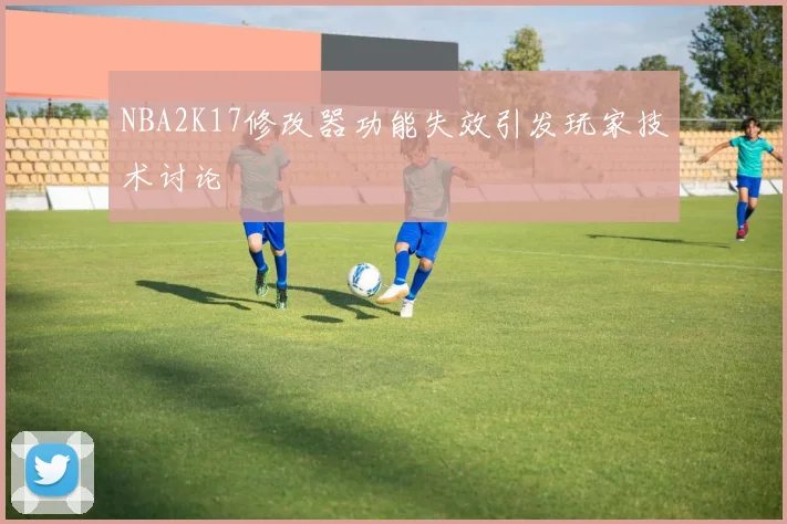NBA2K17修改器功能失效引发玩家技术讨论