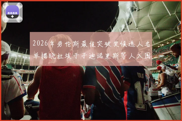 2026年劳伦斯最佳突破奖候选人名单揭晓杜埃于子迪诺里斯等人入围