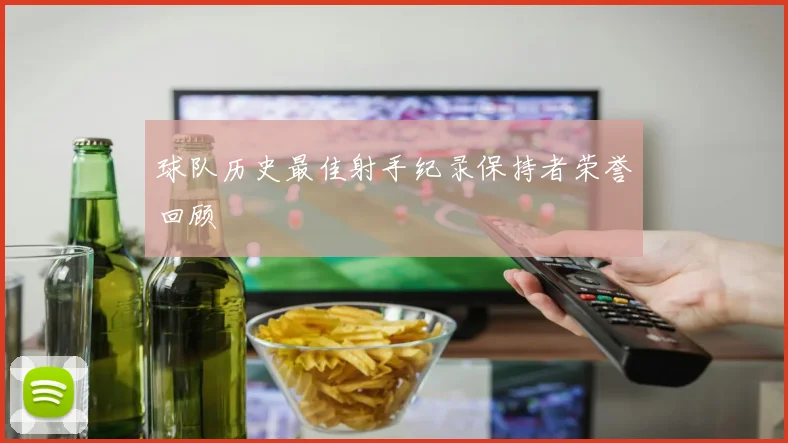 球队历史最佳射手纪录保持者荣誉回顾