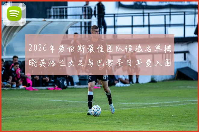 2026年劳伦斯最佳团队候选名单揭晓英格兰女足与巴黎圣日耳曼入围