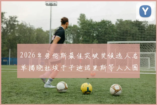 2026年劳伦斯最佳突破奖候选人名单揭晓杜埃于子迪诺里斯等人入围