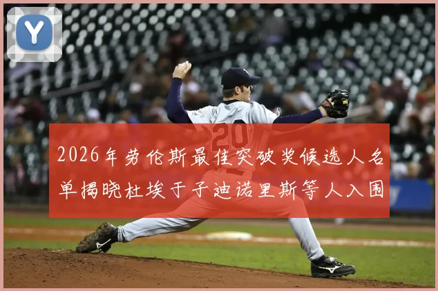 2026年劳伦斯最佳突破奖候选人名单揭晓杜埃于子迪诺里斯等人入围