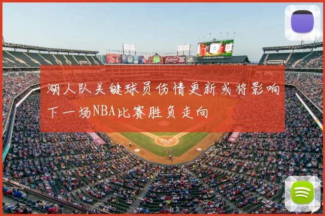 湖人队关键球员伤情更新或将影响下一场NBA比赛胜负走向