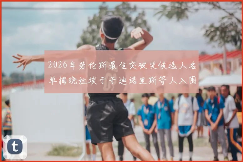 2026年劳伦斯最佳突破奖候选人名单揭晓杜埃于子迪诺里斯等人入围