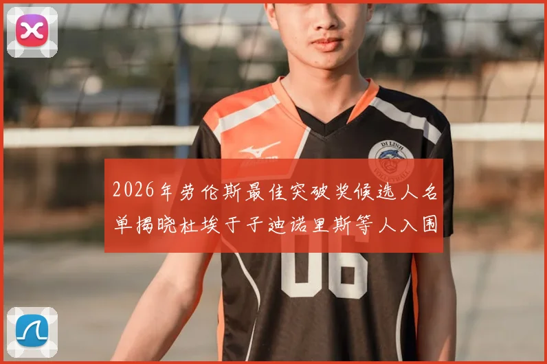 2026年劳伦斯最佳突破奖候选人名单揭晓杜埃于子迪诺里斯等人入围