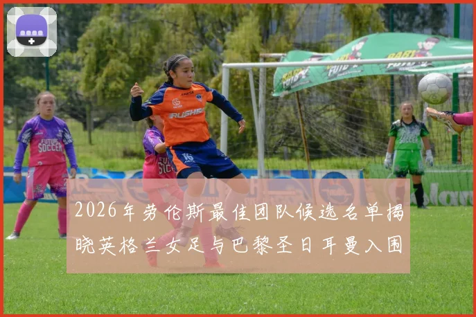2026年劳伦斯最佳团队候选名单揭晓英格兰女足与巴黎圣日耳曼入围