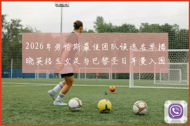 2026年劳伦斯最佳团队候选名单揭晓英格兰女足与巴黎圣日耳曼入围