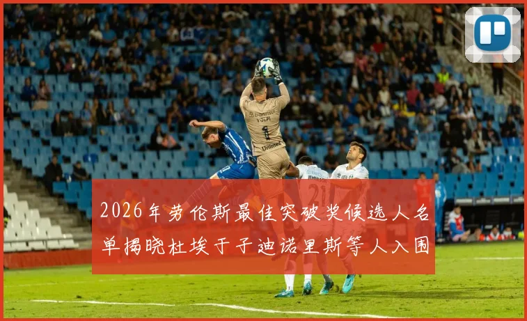 2026年劳伦斯最佳突破奖候选人名单揭晓杜埃于子迪诺里斯等人入围