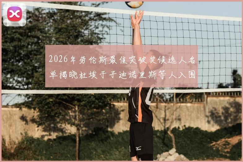 2026年劳伦斯最佳突破奖候选人名单揭晓杜埃于子迪诺里斯等人入围