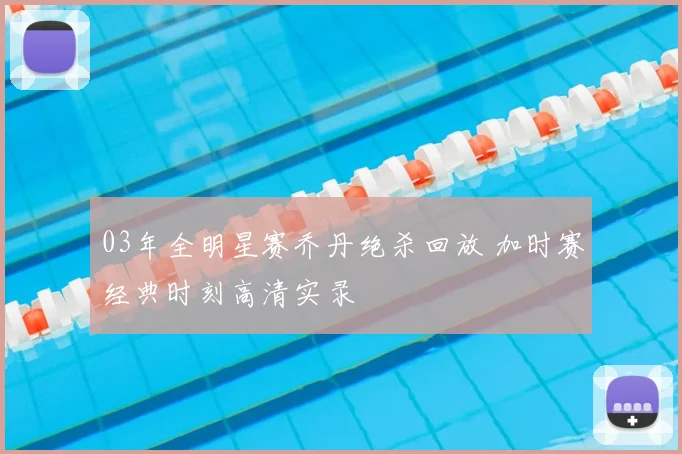 03年全明星赛乔丹绝杀回放 加时赛经典时刻高清实录