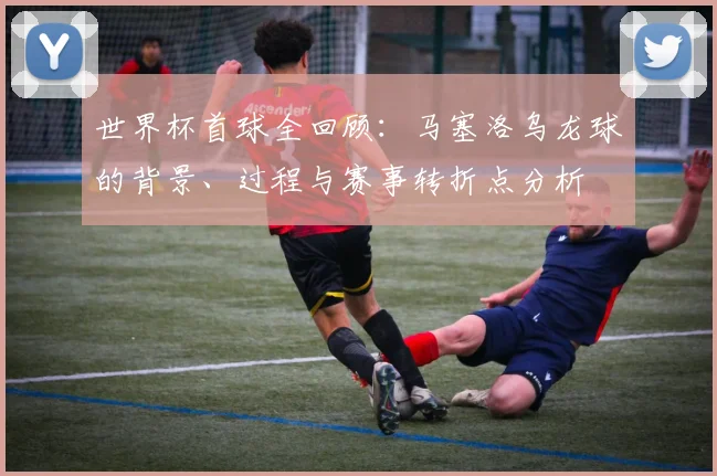 世界杯首球全回顾：马塞洛乌龙球的背景、过程与赛事转折点分析