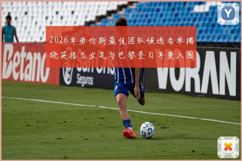 2026年劳伦斯最佳团队候选名单揭晓英格兰女足与巴黎圣日耳曼入围