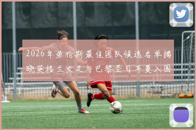 2026年劳伦斯最佳团队候选名单揭晓英格兰女足与巴黎圣日耳曼入围