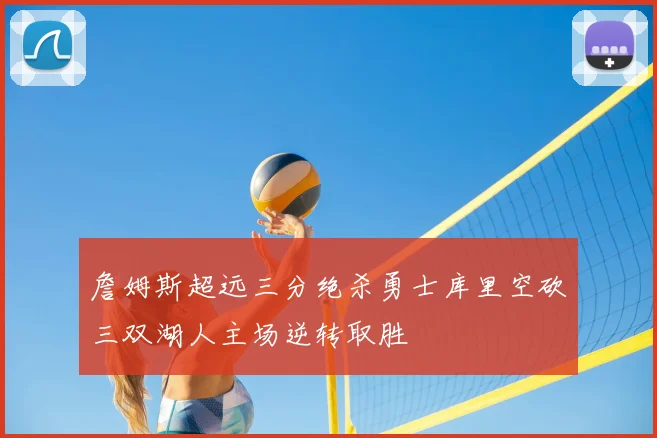 詹姆斯超远三分绝杀勇士库里空砍三双湖人主场逆转取胜