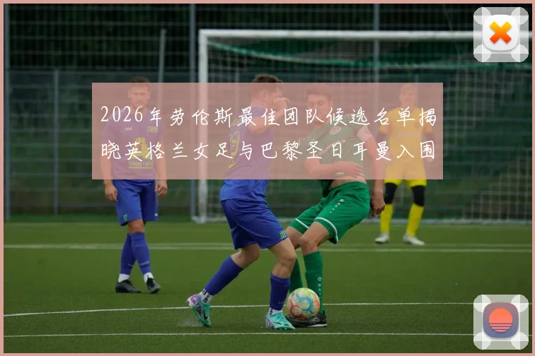 2026年劳伦斯最佳团队候选名单揭晓英格兰女足与巴黎圣日耳曼入围