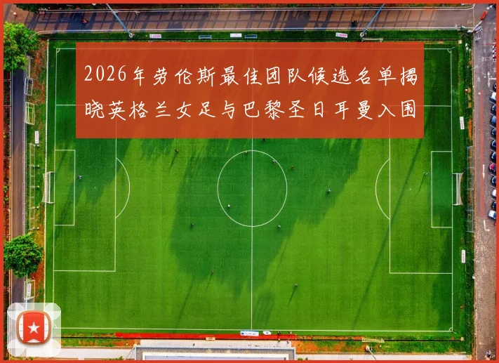 2026年劳伦斯最佳团队候选名单揭晓英格兰女足与巴黎圣日耳曼入围