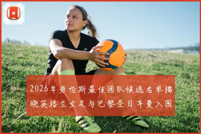 2026年劳伦斯最佳团队候选名单揭晓英格兰女足与巴黎圣日耳曼入围