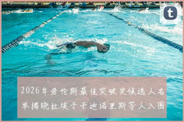 2026年劳伦斯最佳突破奖候选人名单揭晓杜埃于子迪诺里斯等人入围