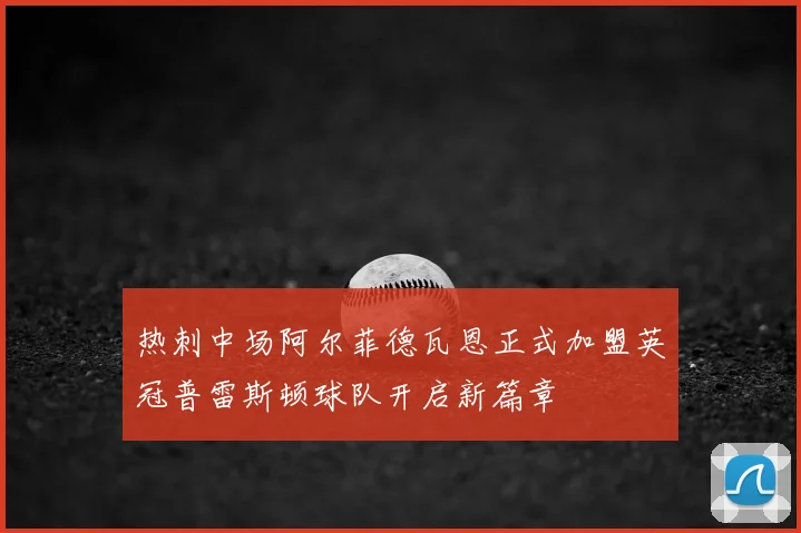 热刺中场阿尔菲德瓦恩正式加盟英冠普雷斯顿球队开启新篇章