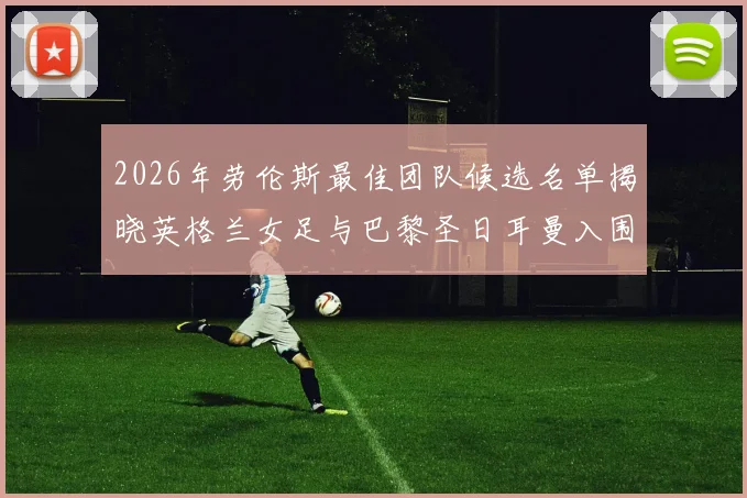 2026年劳伦斯最佳团队候选名单揭晓英格兰女足与巴黎圣日耳曼入围