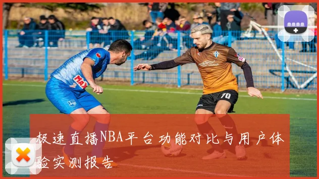 极速直播NBA平台功能对比与用户体验实测报告