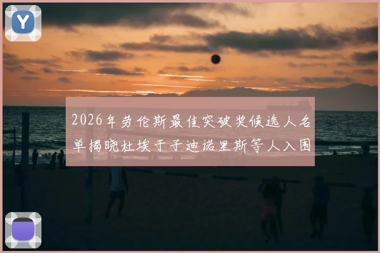 2026年劳伦斯最佳突破奖候选人名单揭晓杜埃于子迪诺里斯等人入围