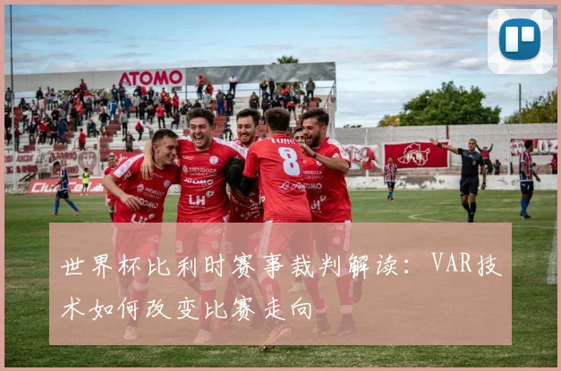 世界杯比利时赛事裁判解读：VAR技术如何改变比赛走向