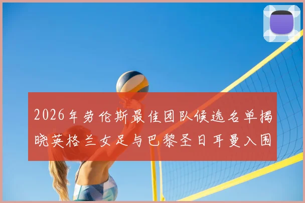 2026年劳伦斯最佳团队候选名单揭晓英格兰女足与巴黎圣日耳曼入围