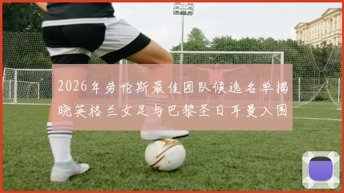 2026年劳伦斯最佳团队候选名单揭晓英格兰女足与巴黎圣日耳曼入围