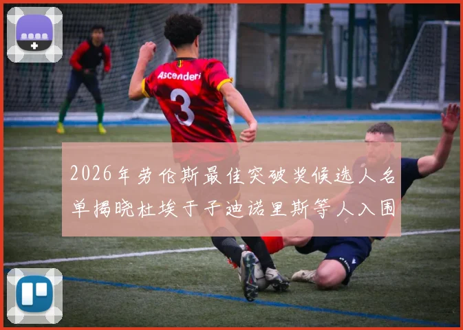 2026年劳伦斯最佳突破奖候选人名单揭晓杜埃于子迪诺里斯等人入围