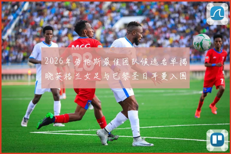 2026年劳伦斯最佳团队候选名单揭晓英格兰女足与巴黎圣日耳曼入围