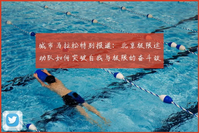 城市马拉松特别报道：北京极限运动队如何突破自我与极限的奋斗故事