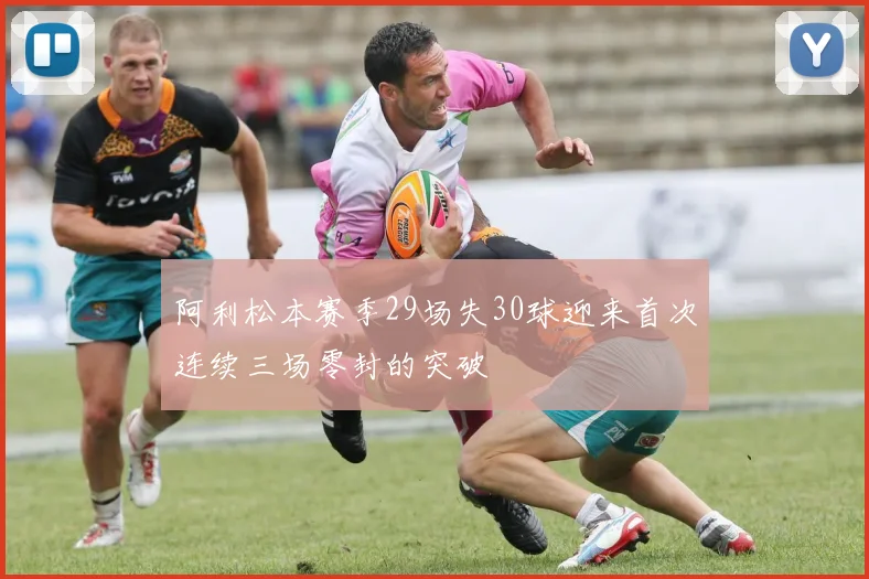 阿利松本赛季29场失30球迎来首次连续三场零封的突破