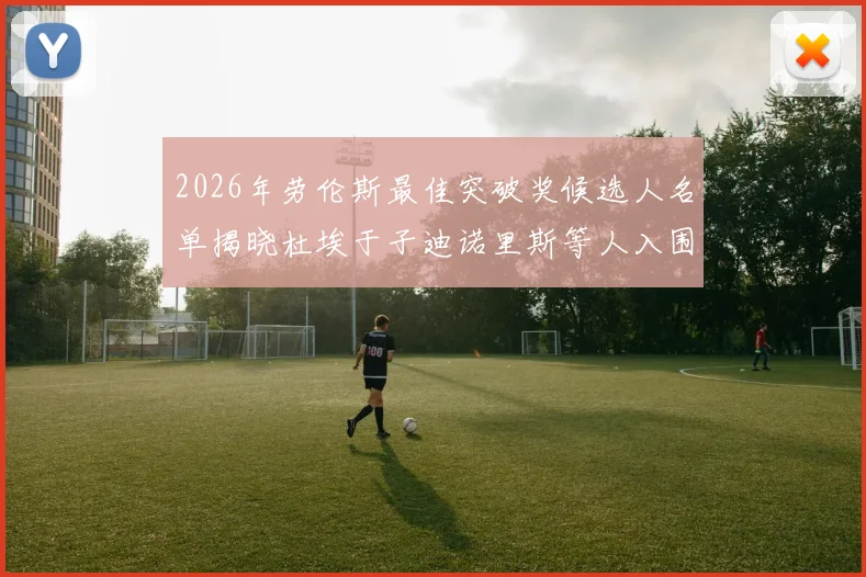 2026年劳伦斯最佳突破奖候选人名单揭晓杜埃于子迪诺里斯等人入围
