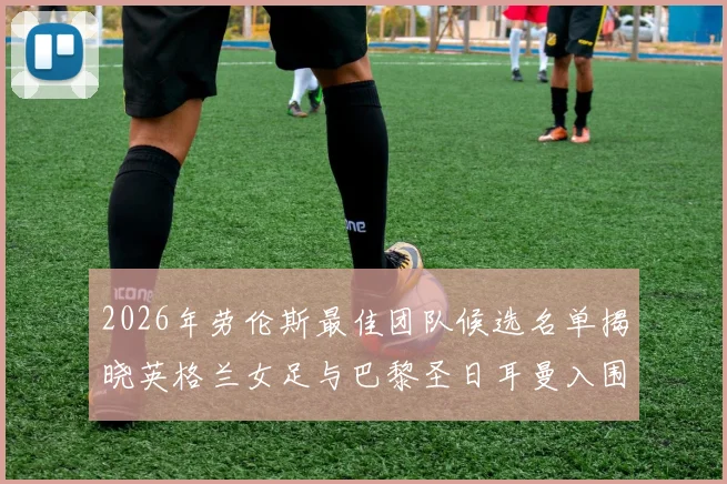 2026年劳伦斯最佳团队候选名单揭晓英格兰女足与巴黎圣日耳曼入围